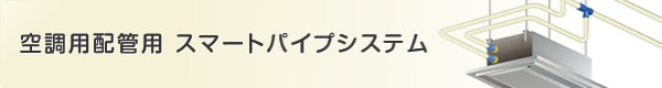 空調配管用 スマートパイプシステム