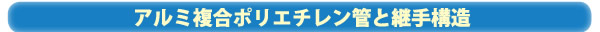 アルミ複合ポリエチレン管と継手構造