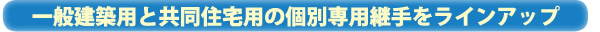 一般建築用と共同住宅用の個別専用継手をラインアップ
