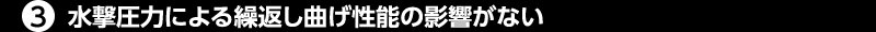 ③水撃圧力による繰返し曲げ性能の影響がない